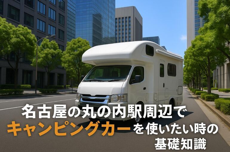 名古屋の丸の内駅周辺でキャンピングカーを使いたい時の基礎知識