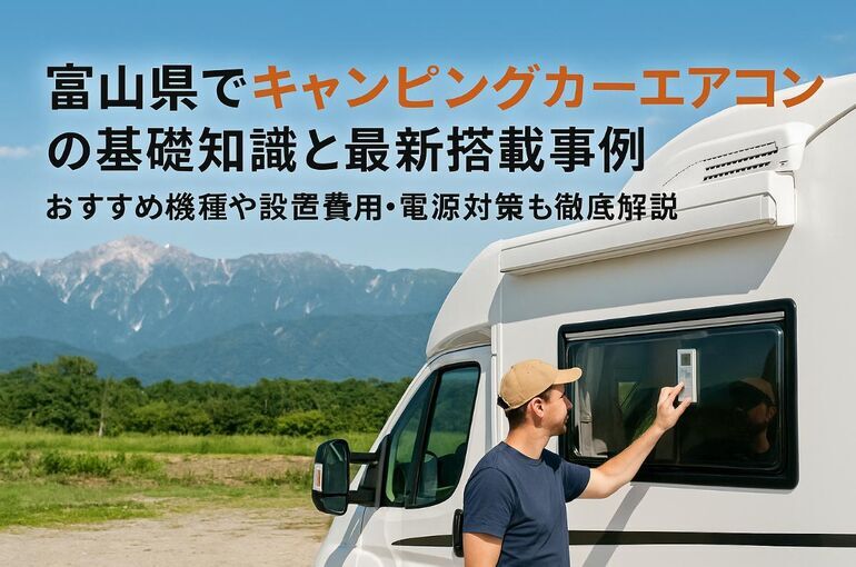 富山県でキャンピングカーエアコンの基礎知識と最新搭載事例｜おすすめ機種や設置費用・電源対策も徹底解説