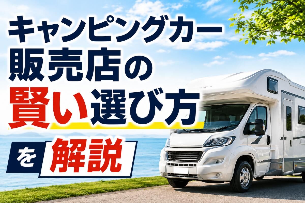 キャンピングカー販売店の賢い選び方を解説