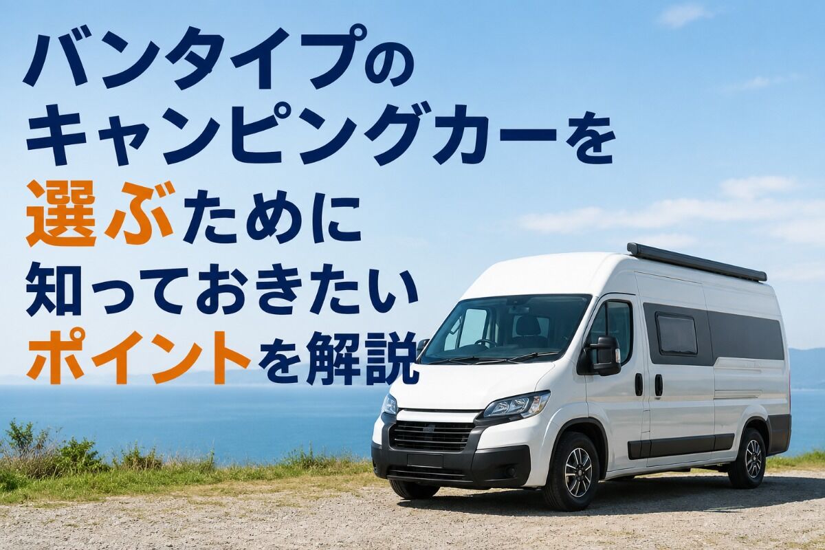 バンタイプのキャンピングカーを選ぶために知っておきたいポイントを解説