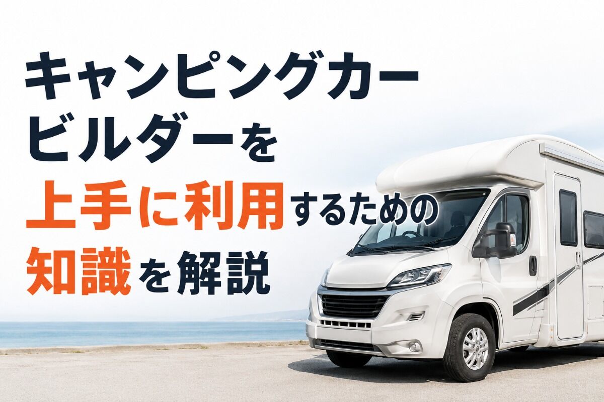 キャンピングカービルダーを上手に利用するための知識を解説
